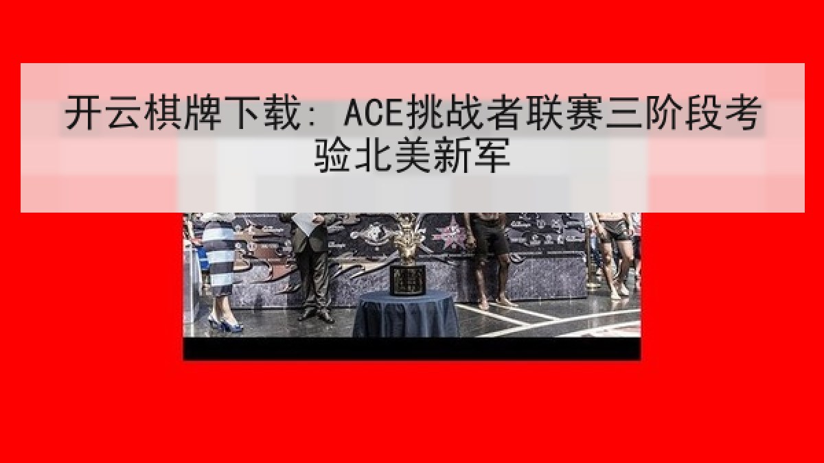 开云棋牌下载: ACE挑战者联赛三阶段考验北美新军 开云棋牌下载: ACE挑战者联赛三阶段考验北美新军