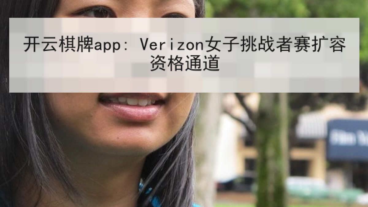 开云棋牌app: Verizon女子挑战者赛扩容资格通道