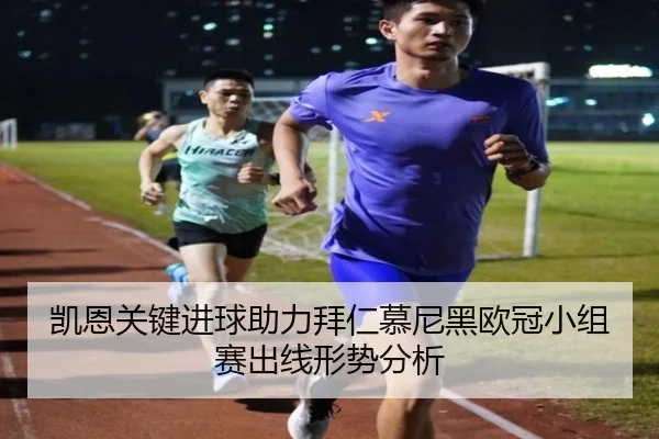 凯恩关键进球助力拜仁慕尼黑欧冠小组赛出线形势分析
