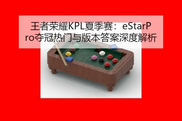 王者荣耀KPL夏季赛：eStarPro夺冠热门与版本答案深度解析