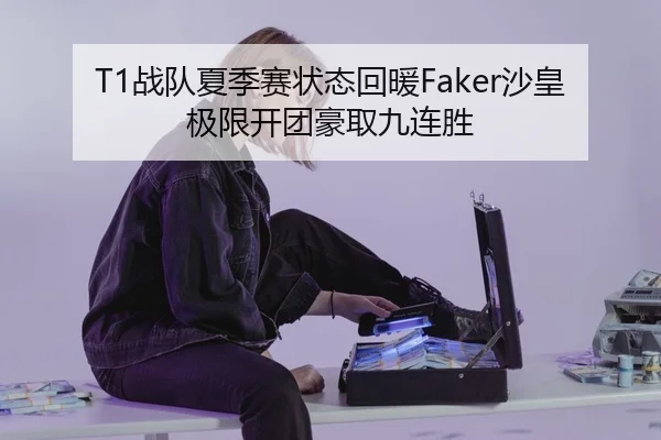 T1战队夏季赛状态回暖Faker沙皇极限开团豪取九连胜