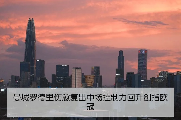 曼城罗德里伤愈复出中场控制力回升剑指欧冠