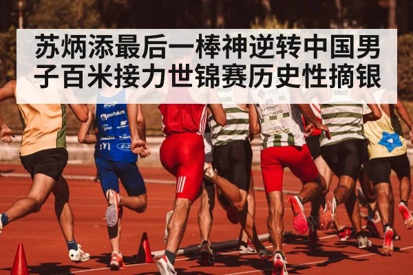 苏炳添最后一棒神逆转中国男子百米接力世锦赛历史性摘银