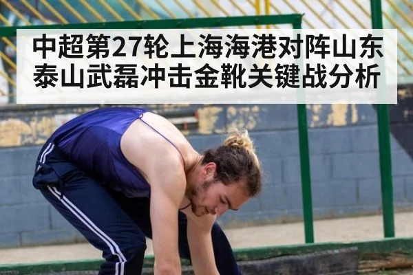 中超第27轮上海海港对阵山东泰山武磊冲击金靴关键战分析
